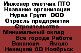 Инженер-сметчик ПТО › Название организации ­ Нурал Групп, ООО › Отрасль предприятия ­ Строительство › Минимальный оклад ­ 35 000 - Все города Работа » Вакансии   . Ямало-Ненецкий АО,Ноябрьск г.